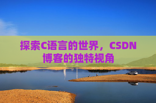 探索C语言的世界,CSDN博客的独特视角