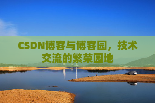 CSDN博客与博客园,技术交流的繁荣园地